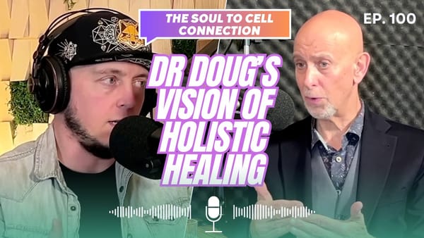 Podcast #100 The Soul To Cell Connection: Dr. Doug's Vision of Holistic Healing